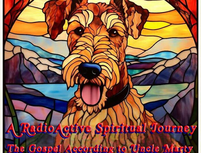 A  RadioActive  Spiritual  Journey ~  The Gospel According to Uncle Marty